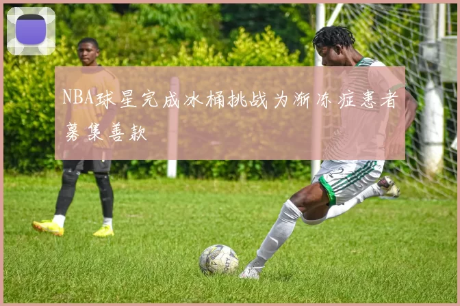 NBA球星完成冰桶挑战为渐冻症患者募集善款