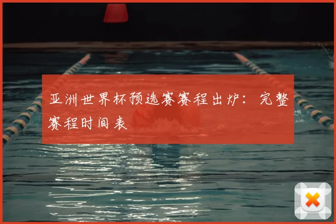 亚洲世界杯预选赛赛程出炉:完整赛程时间表
