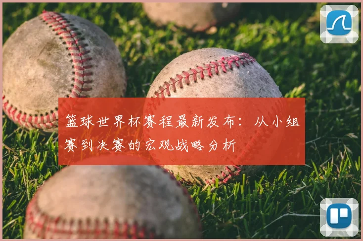 篮球世界杯赛程最新发布：从小组赛到决赛的宏观战略分析