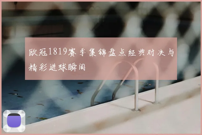 欧冠1819赛季集锦盘点经典对决与精彩进球瞬间