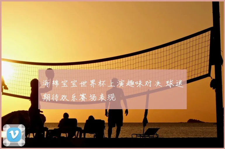 海绵宝宝世界杯上演趣味对决 球迷期待欢乐赛场表现