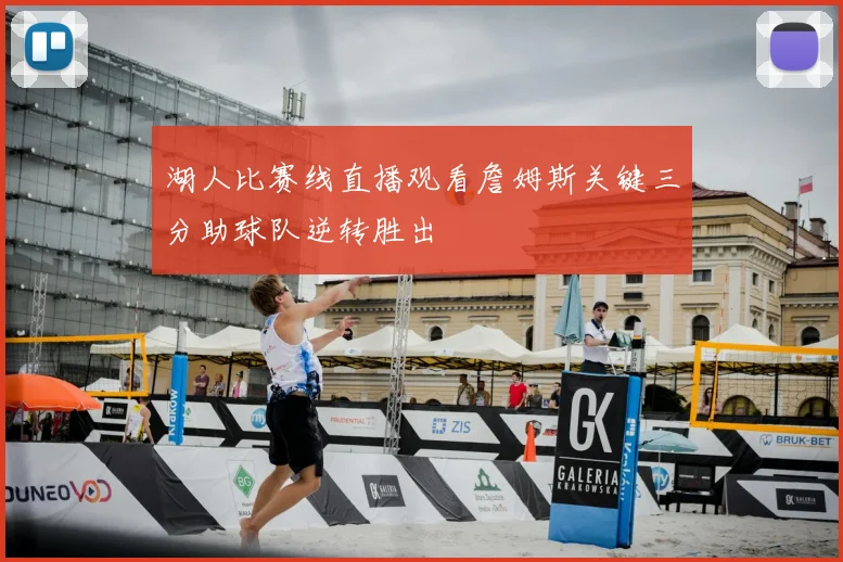 湖人比赛线直播观看詹姆斯关键三分助球队逆转胜出