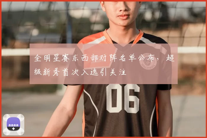 全明星赛东西部对阵名单公布，超级新秀首次入选引关注
