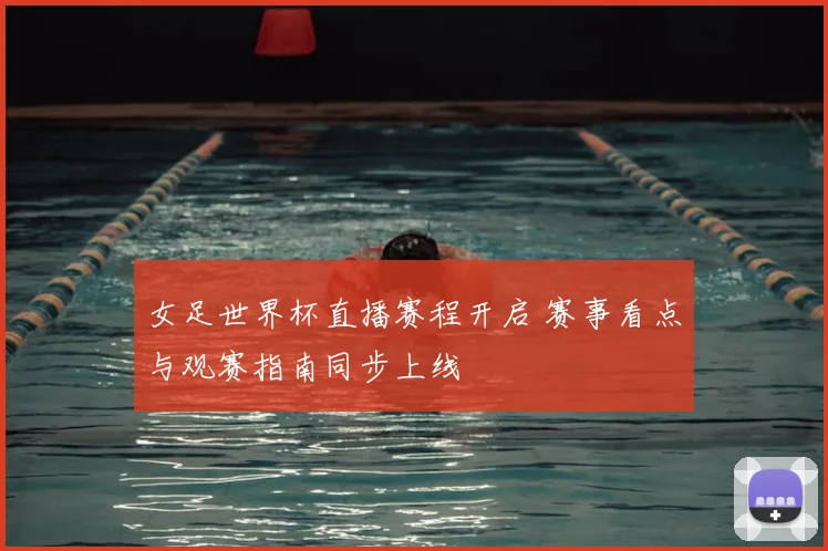 女足世界杯直播赛程开启 赛事看点与观赛指南同步上线