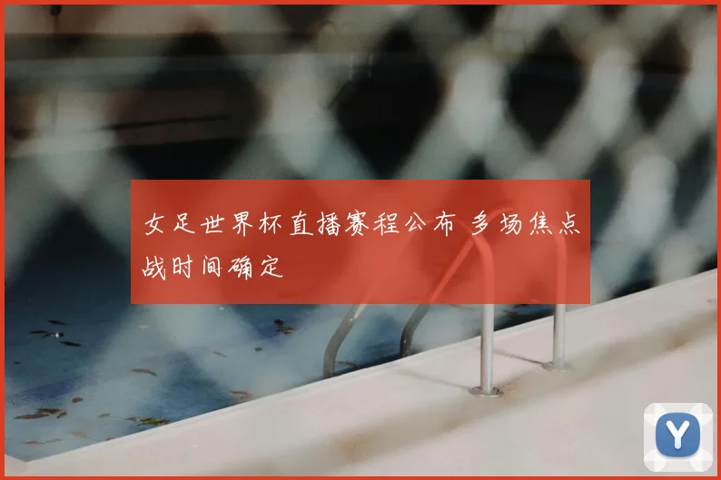 女足世界杯直播赛程公布 多场焦点战时间确定