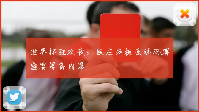 世界杯狂欢夜，饭庄老板亲述观赛盛宴筹备内幕