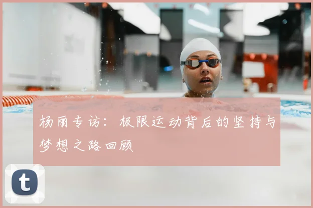 杨丽专访：极限运动背后的坚持与梦想之路回顾