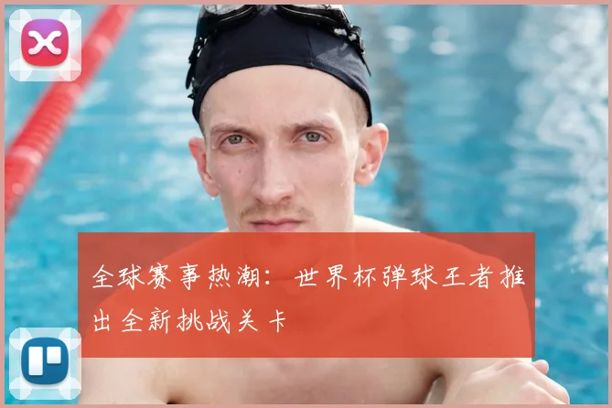 全球赛事热潮：世界杯弹球王者推出全新挑战关卡