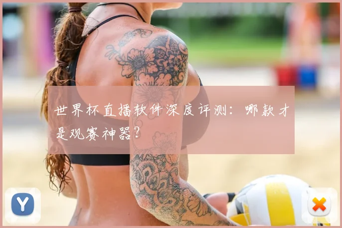 世界杯直播软件深度评测:哪款才是观赛神器?