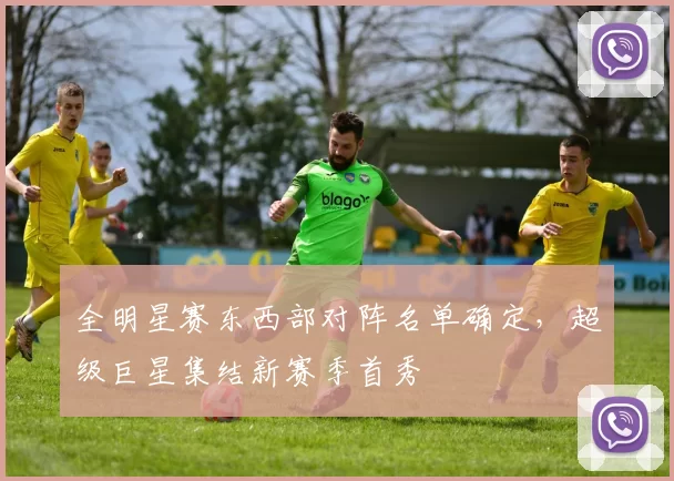 全明星赛东西部对阵名单确定，超级巨星集结新赛季首秀