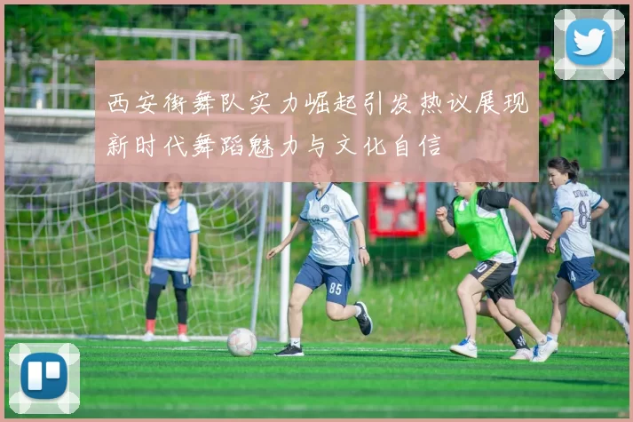 西安街舞队实力崛起引发热议展现新时代舞蹈魅力与文化自信