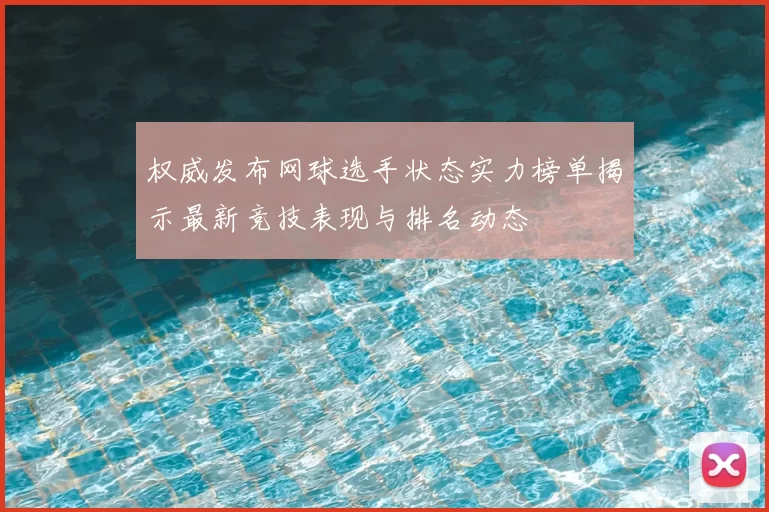 权威发布网球选手状态实力榜单揭示最新竞技表现与排名动态