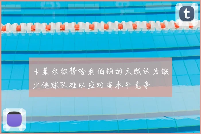 卡莱尔称赞哈利伯顿的天赋认为缺少他球队难以应对高水平竞争