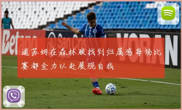 道苏姆在森林狼找到归属感每场比赛都全力以赴展现自我