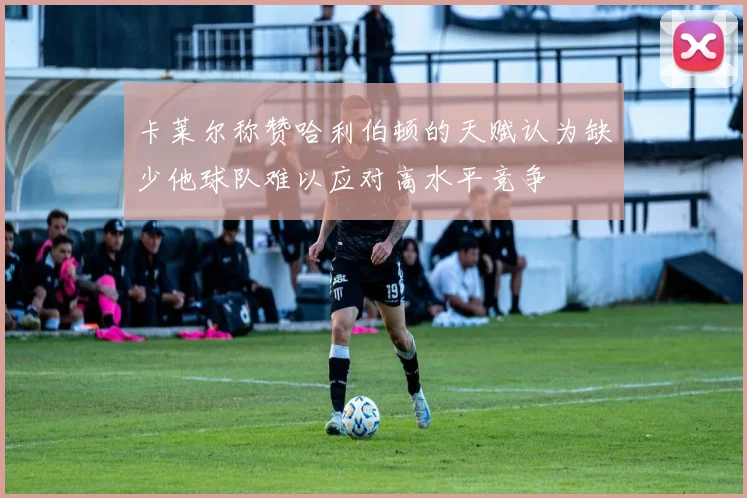 卡莱尔称赞哈利伯顿的天赋认为缺少他球队难以应对高水平竞争