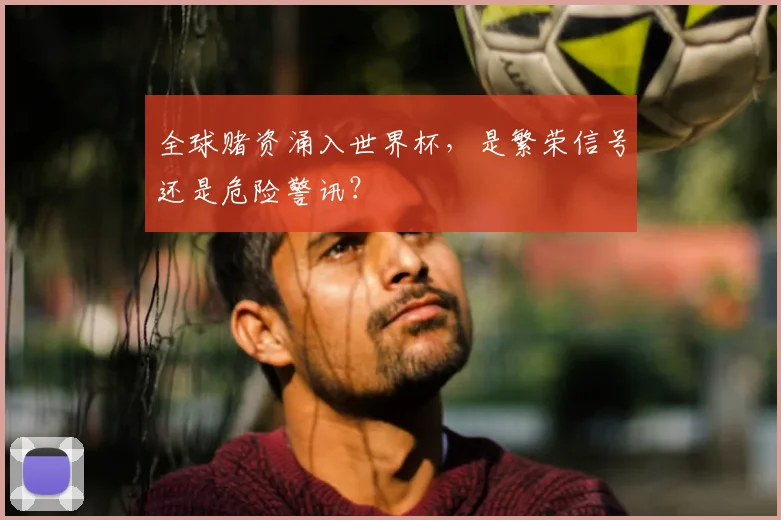 全球赌资涌入世界杯,是繁荣信号还是危险警讯?