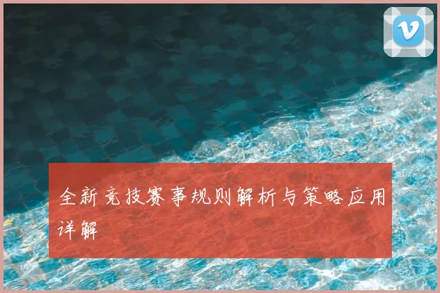 全新竞技赛事规则解析与策略应用详解