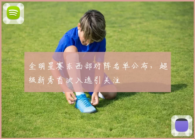 全明星赛东西部对阵名单公布，超级新秀首次入选引关注