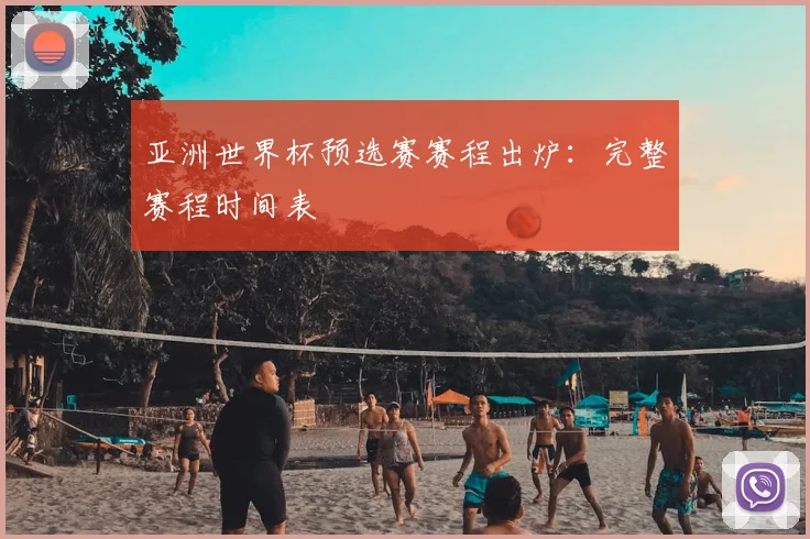 亚洲世界杯预选赛赛程出炉:完整赛程时间表