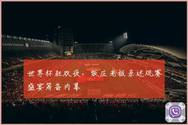 世界杯狂欢夜，饭庄老板亲述观赛盛宴筹备内幕
