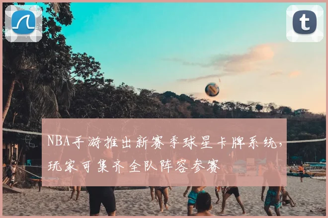 NBA手游推出新赛季球星卡牌系统，玩家可集齐全队阵容参赛
