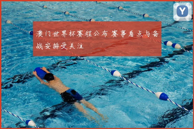 澳门世界杯赛程公布 赛事看点与备战安排受关注