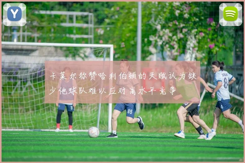 卡莱尔称赞哈利伯顿的天赋认为缺少他球队难以应对高水平竞争