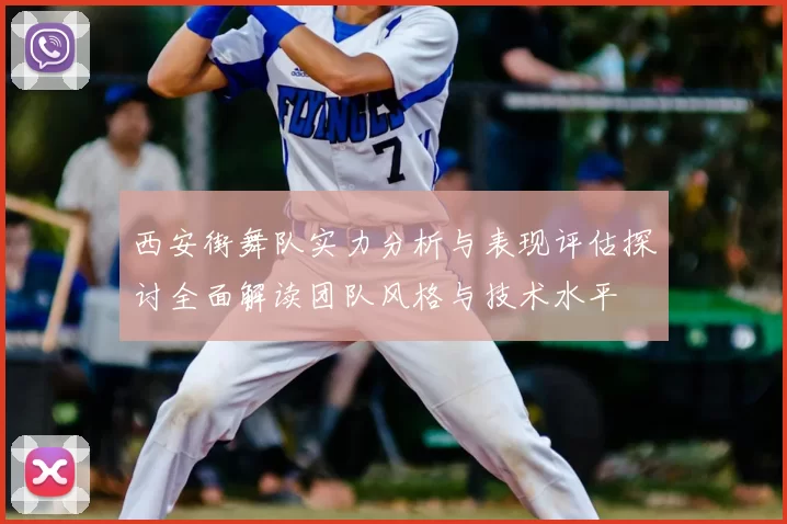 西安街舞队实力分析与表现评估探讨全面解读团队风格与技术水平