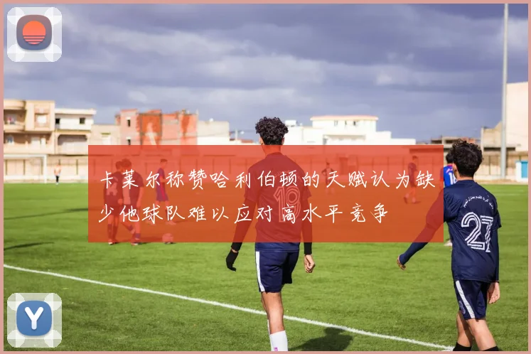 卡莱尔称赞哈利伯顿的天赋认为缺少他球队难以应对高水平竞争