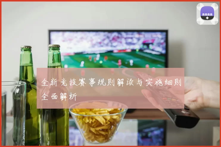 全新竞技赛事规则解读与实施细则全面解析