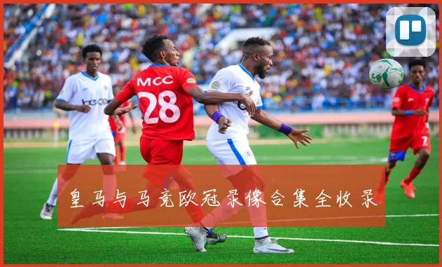 皇马与马竞欧冠录像合集全收录