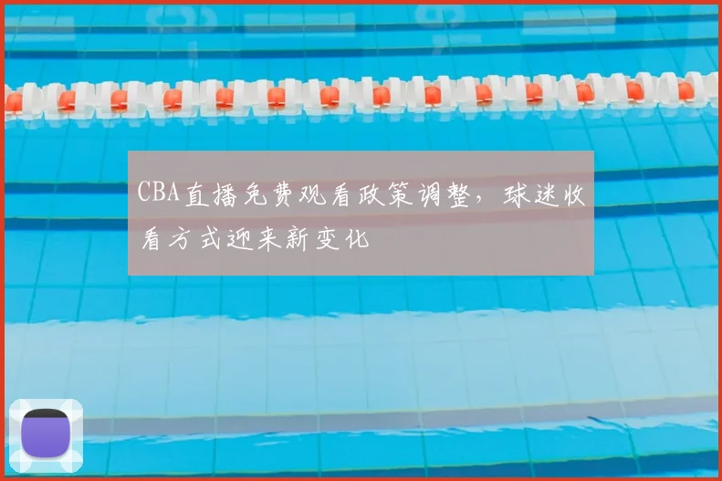 CBA直播免费观看政策调整，球迷收看方式迎来新变化