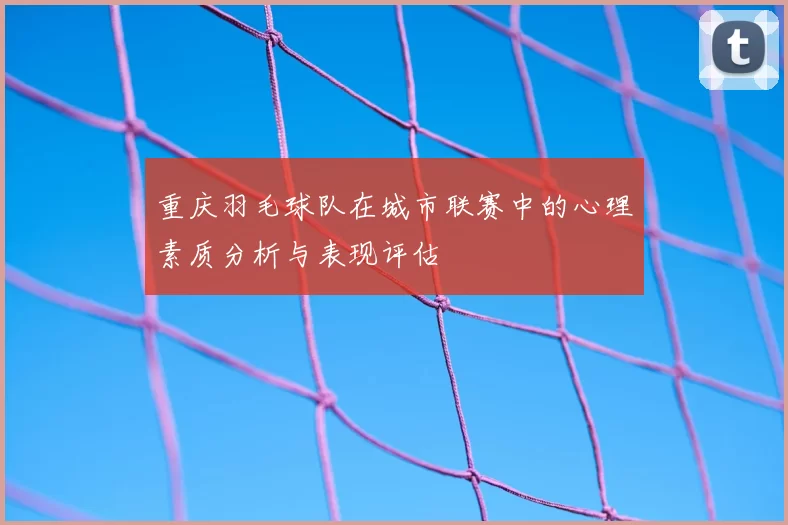 重庆羽毛球队在城市联赛中的心理素质分析与表现评估
