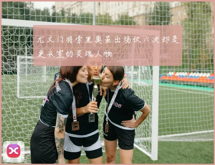 尤文门将索里奥虽出场仅六次却是更衣室的灵魂人物