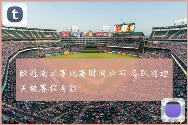 欧冠淘汰赛比赛时间公布 各队将迎关键赛程考验