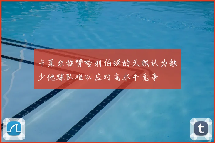 卡莱尔称赞哈利伯顿的天赋认为缺少他球队难以应对高水平竞争