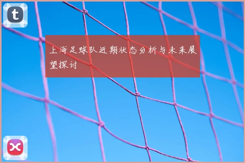 上海足球队近期状态分析与未来展望探讨