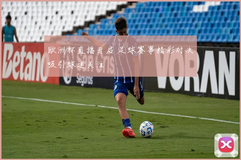 欧洲杯直播开启 足球赛事精彩对决吸引球迷关注