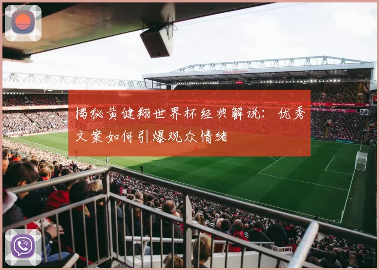 揭秘黄健翔世界杯经典解说:优秀文案如何引爆观众情绪