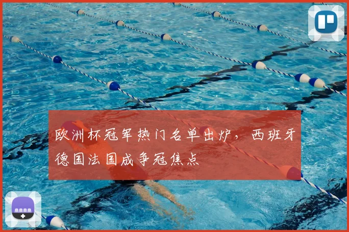 欧洲杯冠军热门名单出炉,西班牙德国法国成争冠焦点