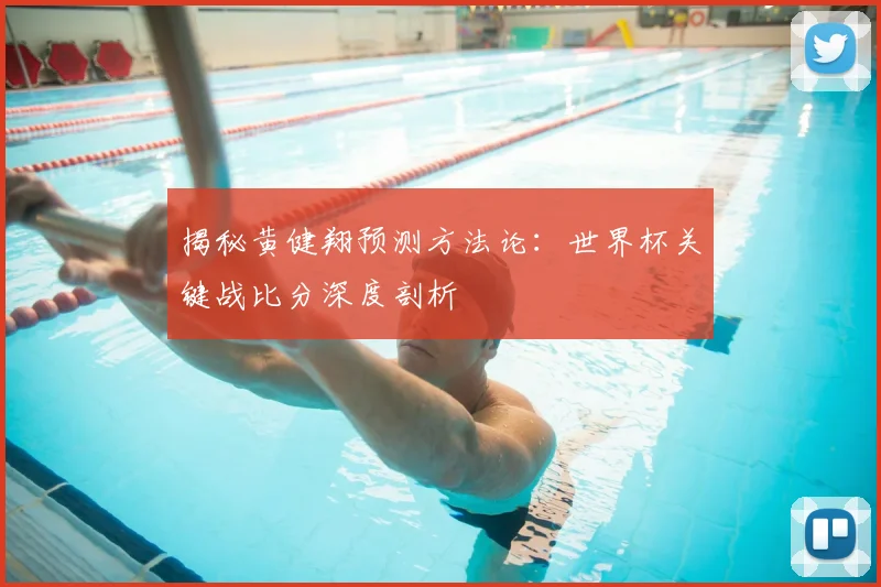 揭秘黄健翔预测方法论：世界杯关键战比分深度剖析