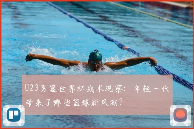 U23男篮世界杯战术观察:年轻一代带来了哪些篮球新风潮?