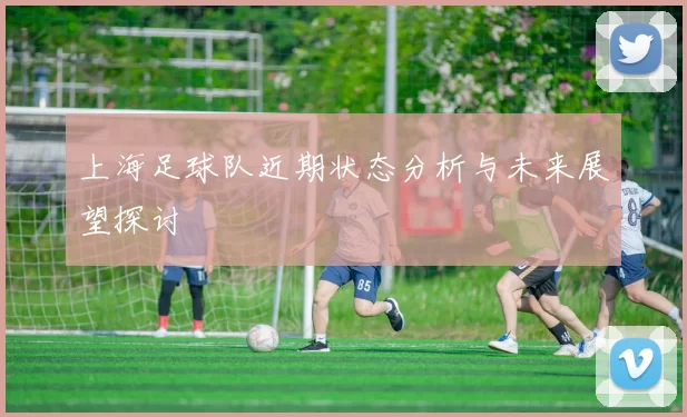 上海足球队近期状态分析与未来展望探讨