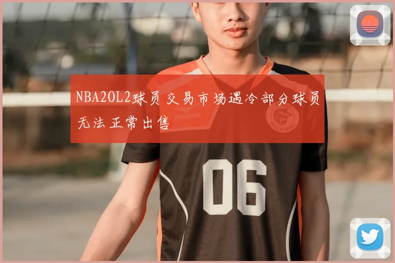 NBA2OL2球员交易市场遇冷部分球员无法正常出售