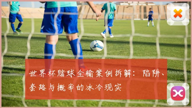 世界杯赌球全输案例拆解:陷阱、套路与概率的冰冷现实