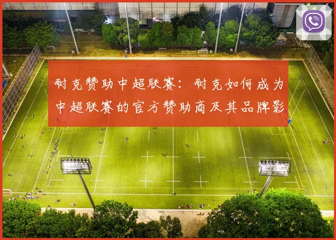 耐克赞助中超联赛：耐克如何成为中超联赛的官方赞助商及其品牌影响