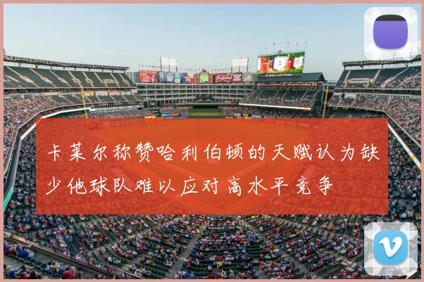 卡莱尔称赞哈利伯顿的天赋认为缺少他球队难以应对高水平竞争