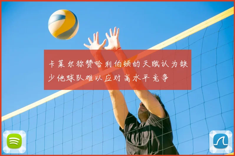 卡莱尔称赞哈利伯顿的天赋认为缺少他球队难以应对高水平竞争