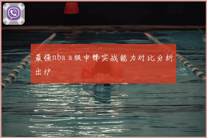 最强nba a级中锋实战能力对比分析出炉