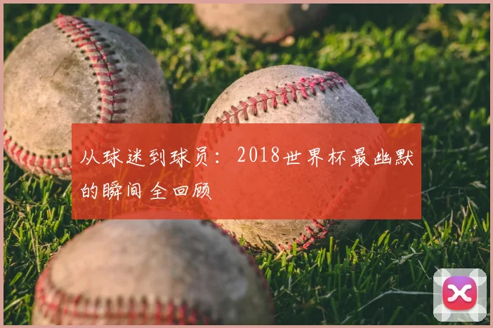 从球迷到球员:2018世界杯最幽默的瞬间全回顾